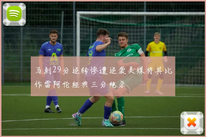 马刺29分逆转惨遭逆袭美媒将其比作雷阿伦经典三分绝杀