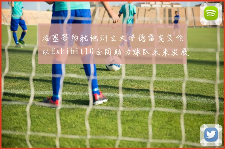 活塞签约犹他州立大学德雷克艾伦以Exhibit10合同助力球队未来发展