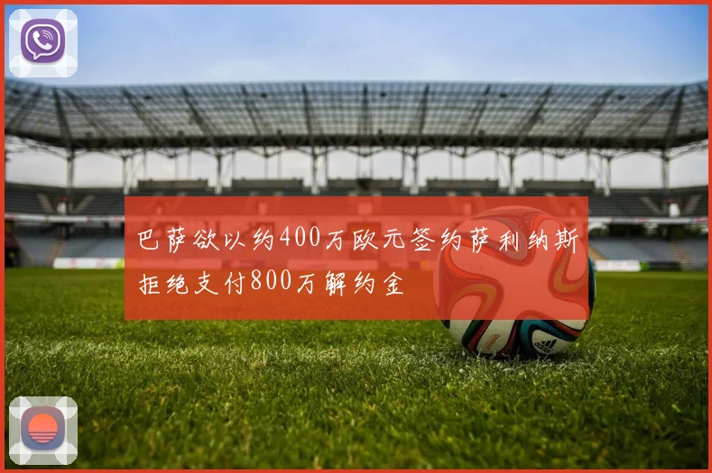 巴萨欲以约400万欧元签约萨利纳斯拒绝支付800万解约金