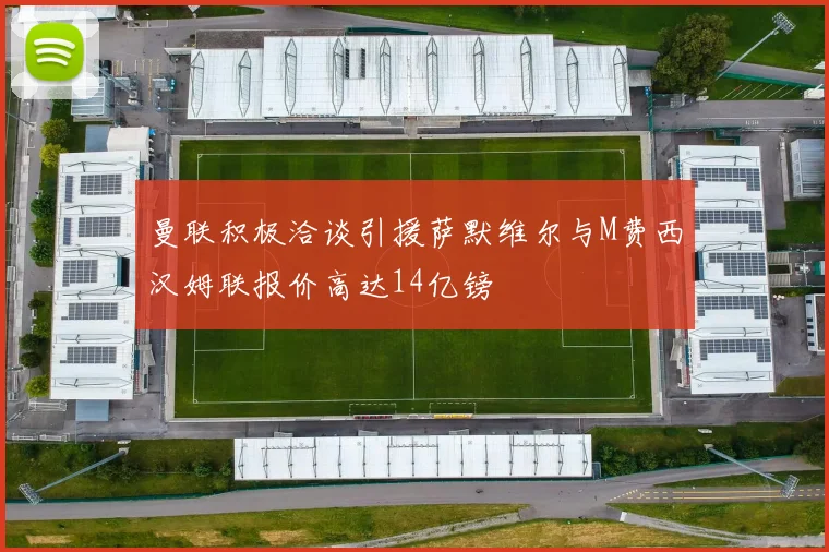 曼联积极洽谈引援萨默维尔与M费西汉姆联报价高达14亿镑