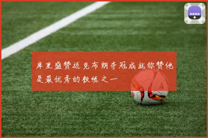库里盛赞迈克布朗夺冠成就称赞他是最优秀的教练之一